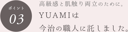 ポイント03 高級感と肌触りの両立のために。YUAMIは今治の職人に託しました。