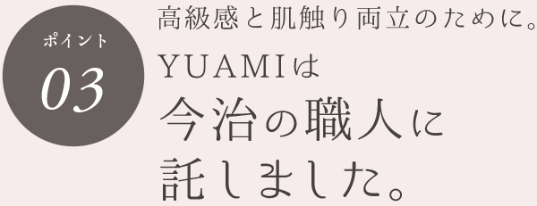 ポイント03 高級感と肌触りの両立のために。YUAMIは今治の職人に託しました。