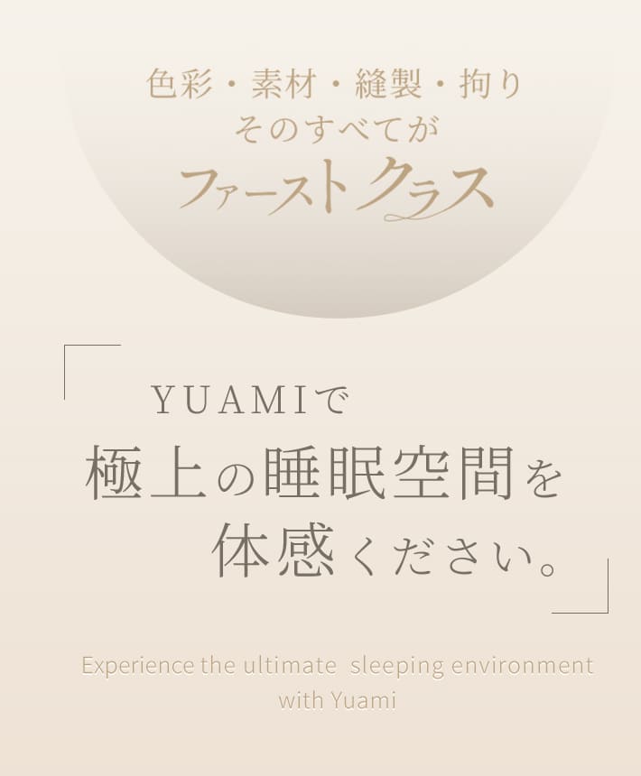 色彩・素材・縫製・拘りそのすべてがファーストクラス　「YUAMIで極上の睡眠空間を体感してください。」